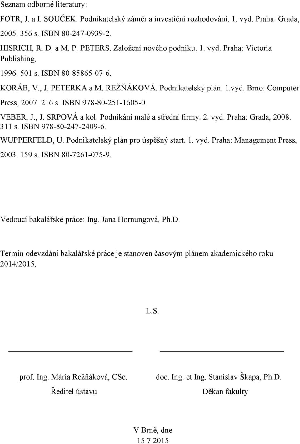 ISBN 978-80-251-1605-0. VEBER, J., J. SRPOVÁ a kol. Podnikání malé a střední firmy. 2. vyd. Praha: Grada, 2008. 311 s. ISBN 978-80-247-2409-6. WUPPERFELD, U. Podnikatelský plán pro úspěšný start. 1.