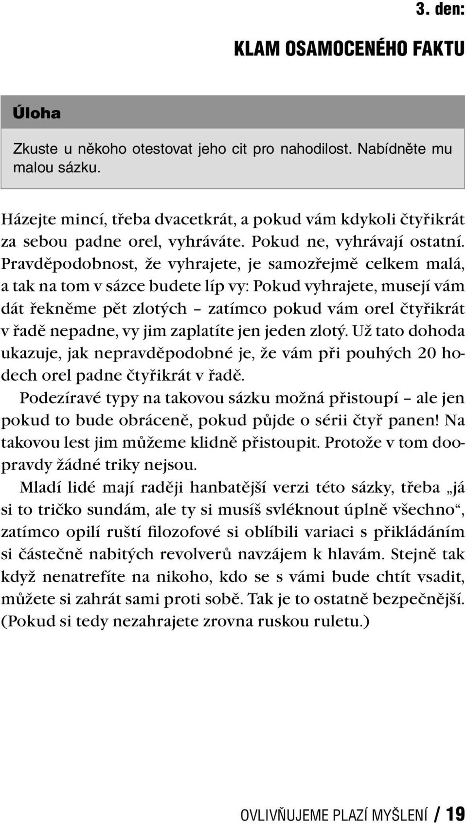 Pravděpodobnost, že vyhrajete, je samozřejmě celkem malá, a tak na tom v sázce budete líp vy: Pokud vyhrajete, musejí vám dát řekněme pět zlotých zatímco pokud vám orel čtyřikrát v řadě nepadne, vy