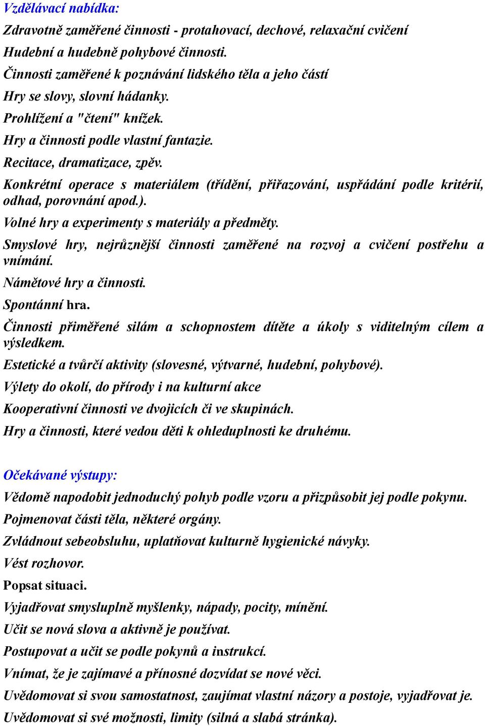 Konkrétní operace s materiálem (třídění, přiřazování, uspřádání podle kritérií, odhad, porovnání apod.). Volné hry a experimenty s materiály a předměty.