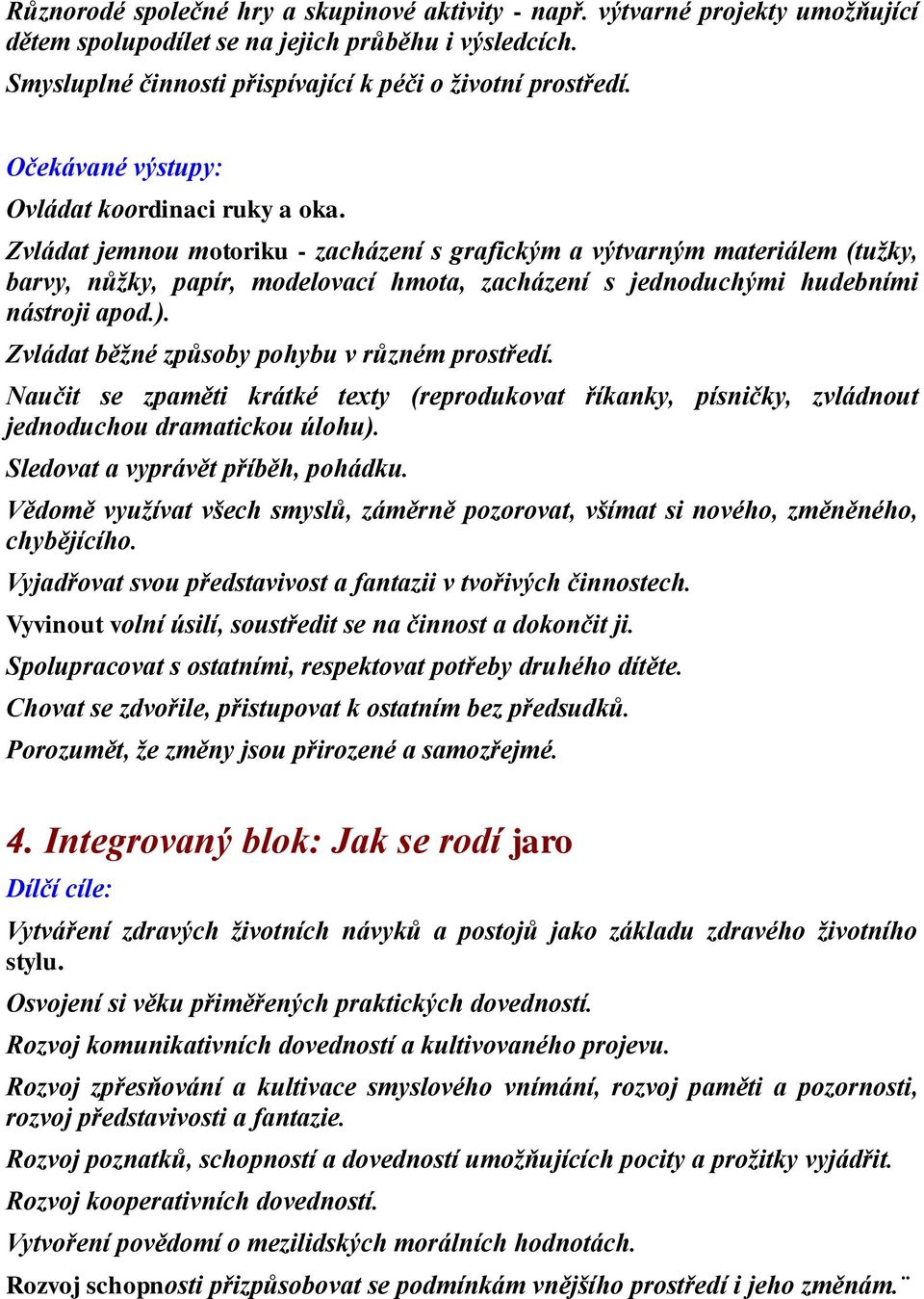 Zvládat jemnou motoriku - zacházení s grafickým a výtvarným materiálem (tužky, barvy, nůžky, papír, modelovací hmota, zacházení s jednoduchými hudebními nástroji apod.).