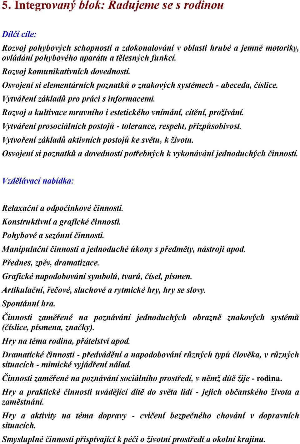 Rozvoj a kultivace mravního i estetického vnímání, cítění, prožívání. Vytváření prosociálních postojů - tolerance, respekt, přizpůsobivost. Vytvoření základů aktivních postojů ke světu, k životu.