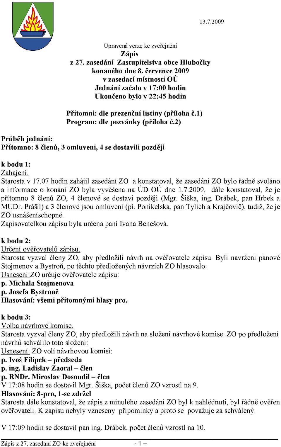 2) Průběh jednání: Přítomno: 8 členů, 3 omluveni, 4 se dostavili později k bodu 1: Zahájení. Starosta v 17.