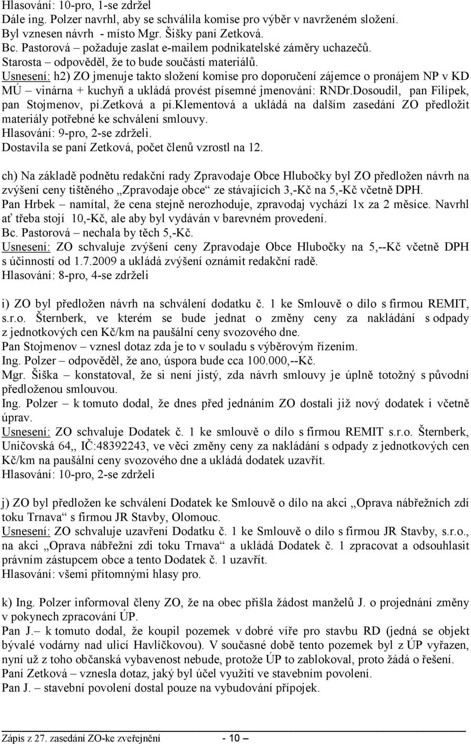 Usnesení: h2) ZO jmenuje takto složení komise pro doporučení zájemce o pronájem NP v KD MÚ vinárna + kuchyň a ukládá provést písemné jmenování: RNDr.Dosoudil, pan Filípek, pan Stojmenov, pí.