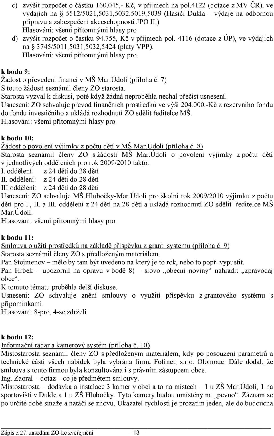 ) Hlasování: všemi přítomnými hlasy pro d) zvýšit rozpočet o částku 94.755,-Kč v příjmech pol. 4116 (dotace z ÚP), ve výdajích na 3745/5011,5031,5032,5424 (platy VPP).