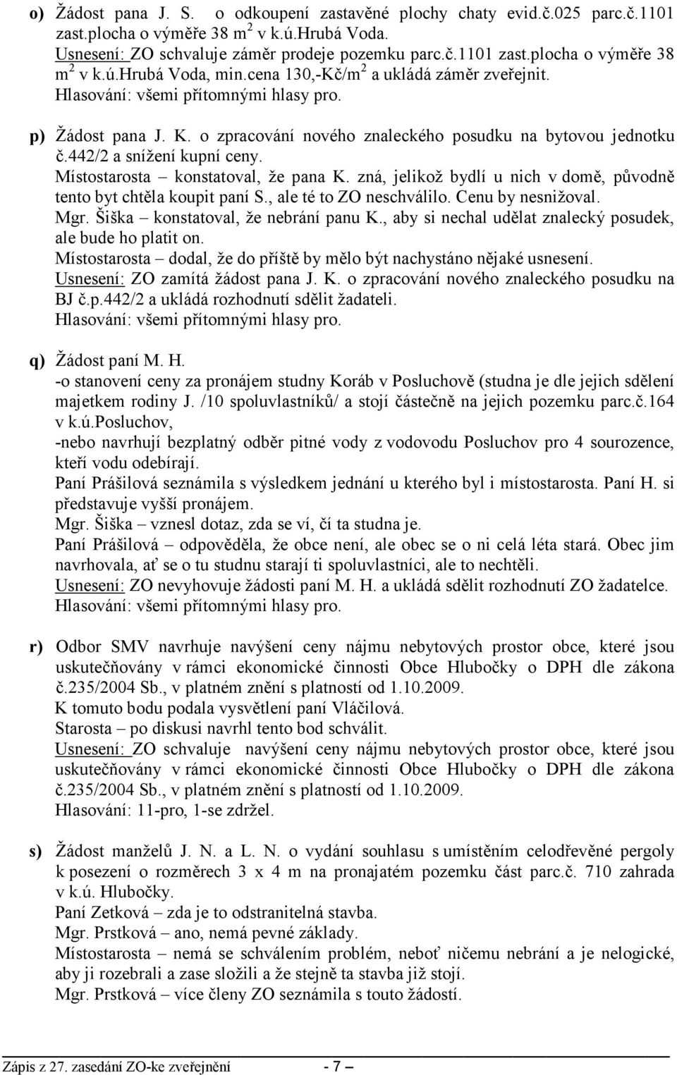 zná, jelikož bydlí u nich v domě, původně tento byt chtěla koupit paní S., ale té to ZO neschválilo. Cenu by nesnižoval. Mgr. Šiška konstatoval, že nebrání panu K.