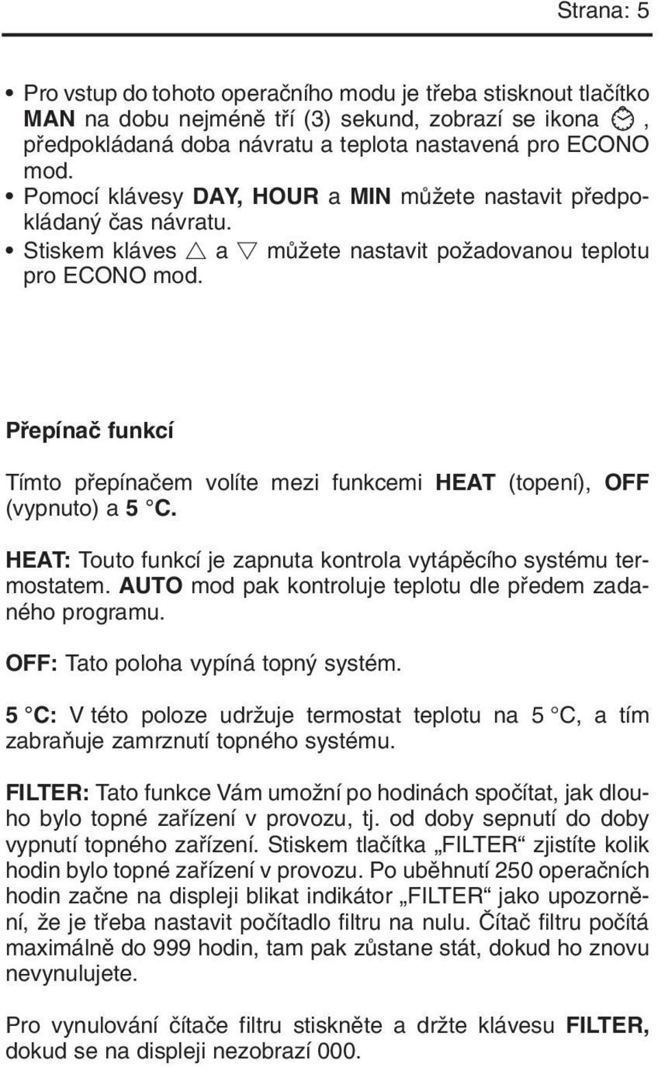 Pfiepínaã funkcí Tímto pfiepínaãem volíte mezi funkcemi HEAT (topení), OFF (vypnuto) a 5 C. HEAT: Touto funkcí je zapnuta kontrola vytápûcího systému termostatem.