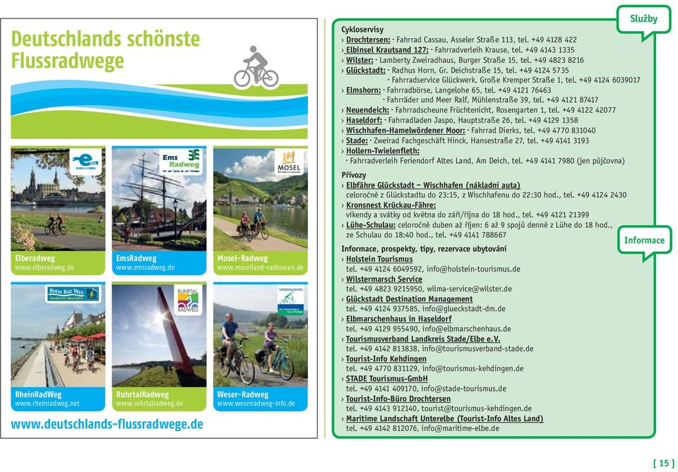 +49 4128 422 Elbinsel Krautsand 127: Fahrradverleih Krause, tel. +49 4143 1335 Wilster: Lamberty Zweiradhaus, Burger Straße 15, tel. +49 4823 8216 Glückstadt: Radhus Horn, Gr. Deichstraße 15, tel.