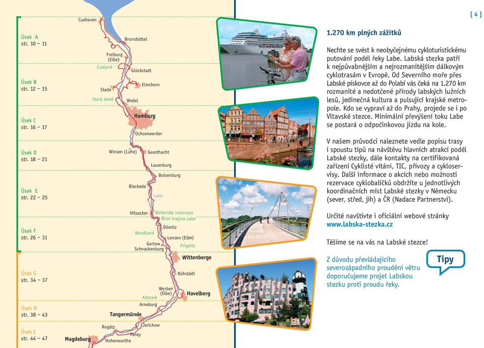 270 km plných zážitků Nechte se svést k neobyčejnému cykloturistickému putování podél řeky Labe. Labská stezka patří k nejpůvabnějším a nejrozmanitějším dálkovým cyklo trasám v Evropě.