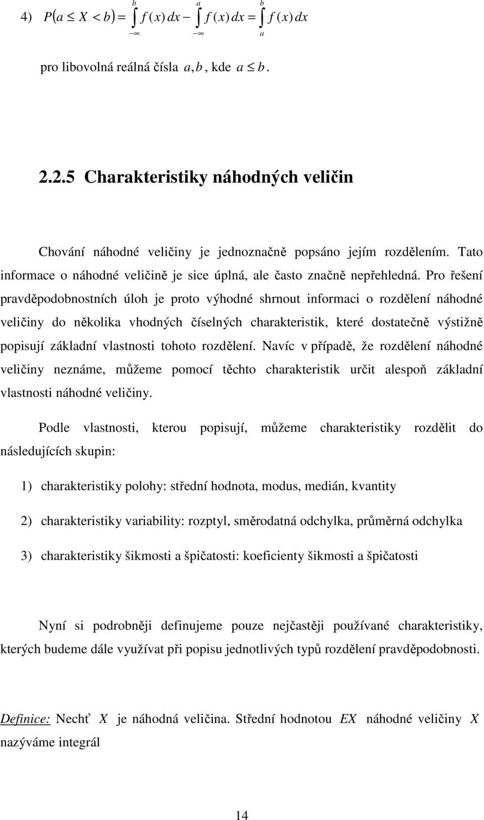 Pro řešeí ravděodobostích úloh je roto výhodé shrout iformaci o rozděleí áhodé veličiy do ěolia vhodých číselých charateristi, teré dostatečě výstižě oisují záladí vlastosti tohoto rozděleí.