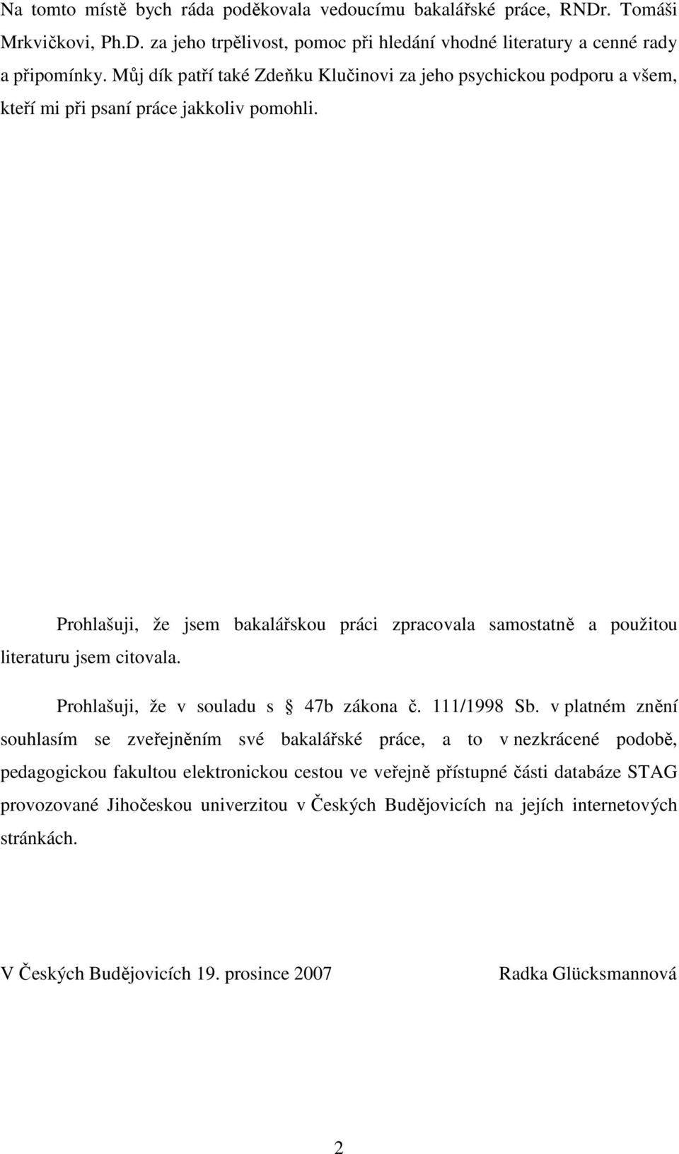 Prohlašuji, že jsem baalářsou ráci zracovala samostatě a oužitou literaturu jsem citovala. Prohlašuji, že v souladu s 47b záoa č. /998 Sb.