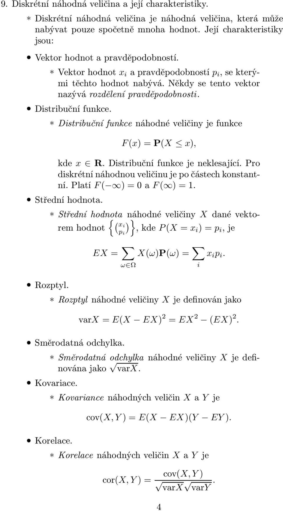 Distribuční funkce. Distribuční funkce náhodné veličiny je funkce F(x)=P(X x), kde x R. Distribuční funkce je neklesající. Pro diskrétní náhodnou veličinu je po částech konstantní.platí F( )=0aF( )=1.