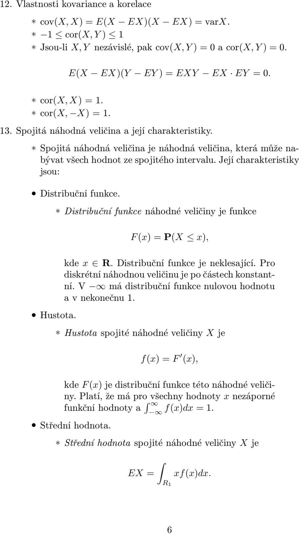 Distribuční funkce náhodné veličiny je funkce F(x)=P(X x), Hustota. kde x R. Distribuční funkce je neklesající. Pro diskrétní náhodnou veličinu je po částech konstantní.