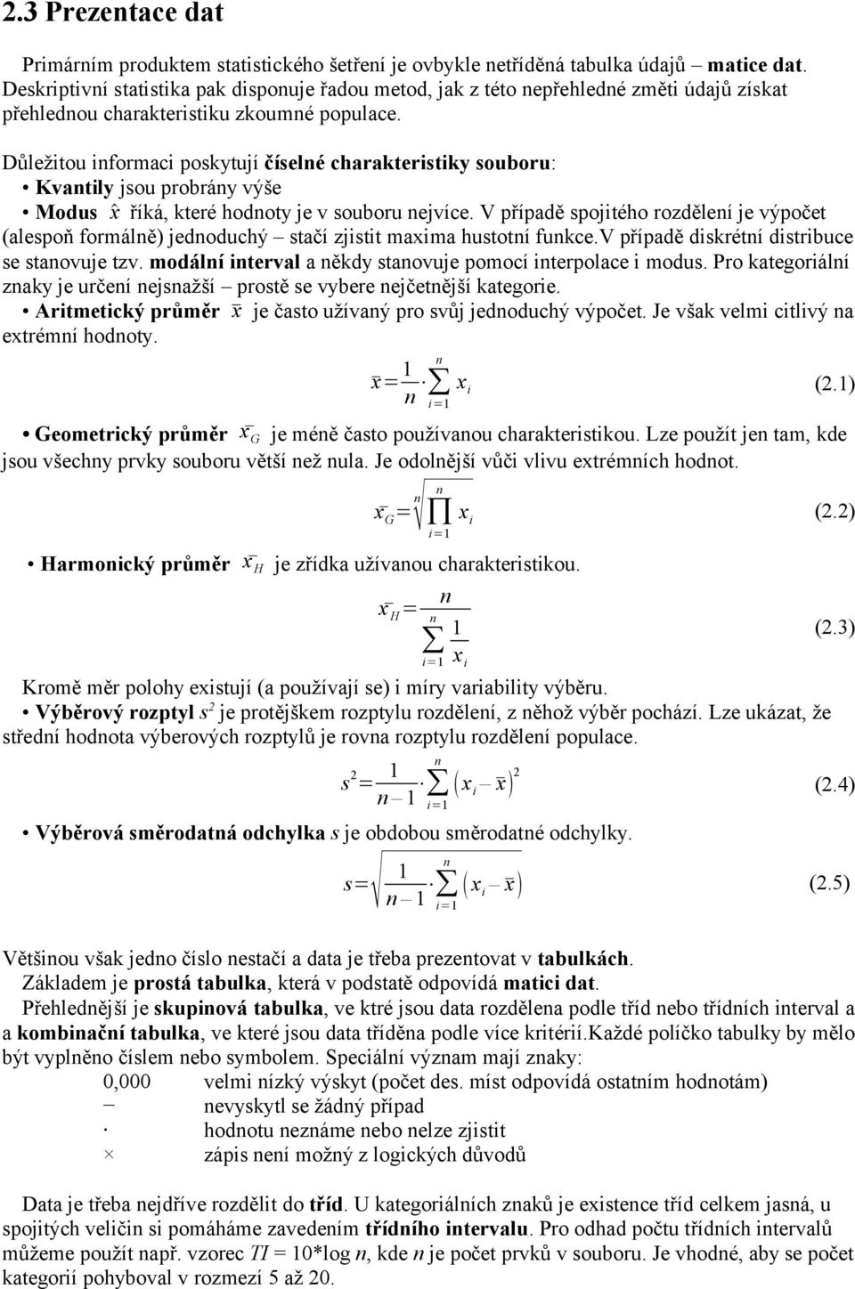 Důležitou iformaci poskytují číselé charakteristiky souboru: Kvatily jsou probráy výše Modus x říká, které hodoty je v souboru ejvíce.