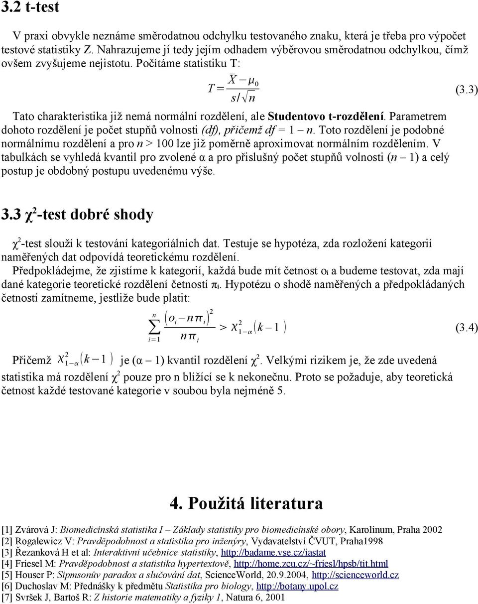 Počítáme statistiku T: T = X 0 s/ Tato charakteristika již emá ormálí rozděleí, ale Studetovo t-rozděleí. Parametrem dohoto rozděleí je počet stupňů volosti (df), přičemž df = 1.