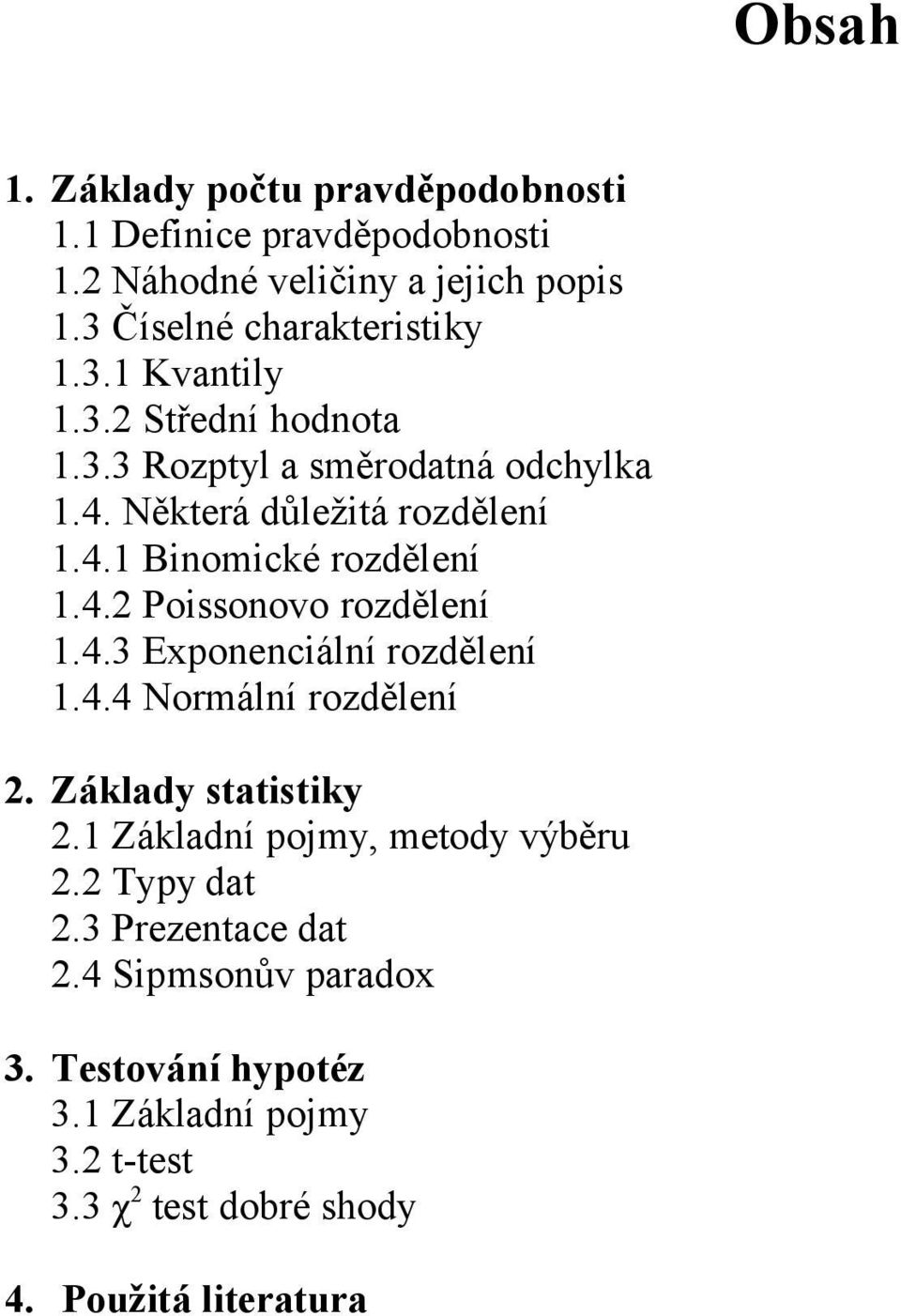 4.3 Expoeciálí rozděleí 1.4.4 Normálí rozděleí 2. Základy statistiky 2.1 Základí pojmy, metody výběru 2.2 Typy dat 2.