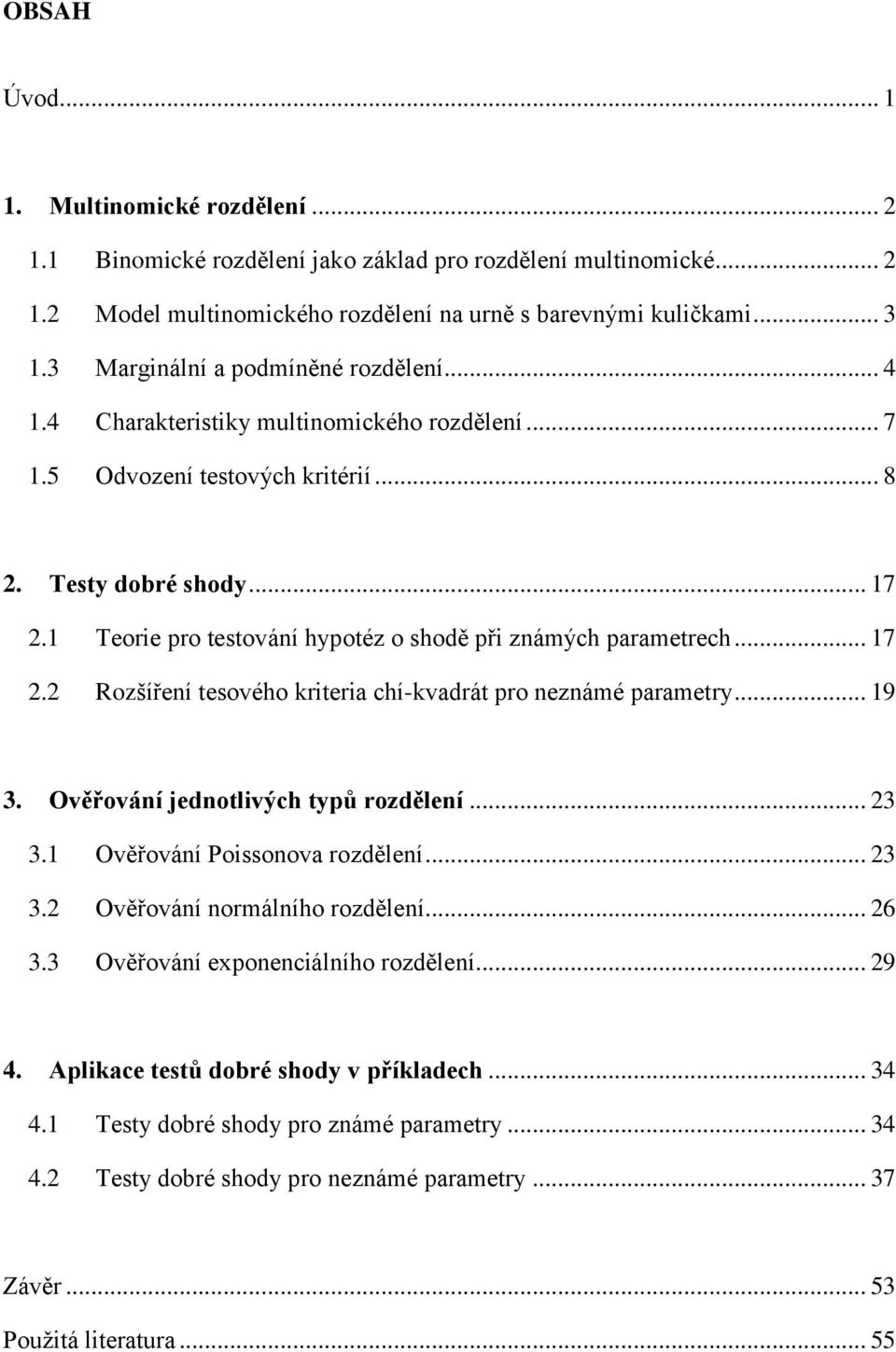 1 Teorie pro testování hypotéz o shodě při známých parametrech... 17 2.2 Rozšíření tesového kriteria chí-kvadrát pro neznámé parametry... 19 3. Ověřování jednotlivých typů rozdělení... 23 3.