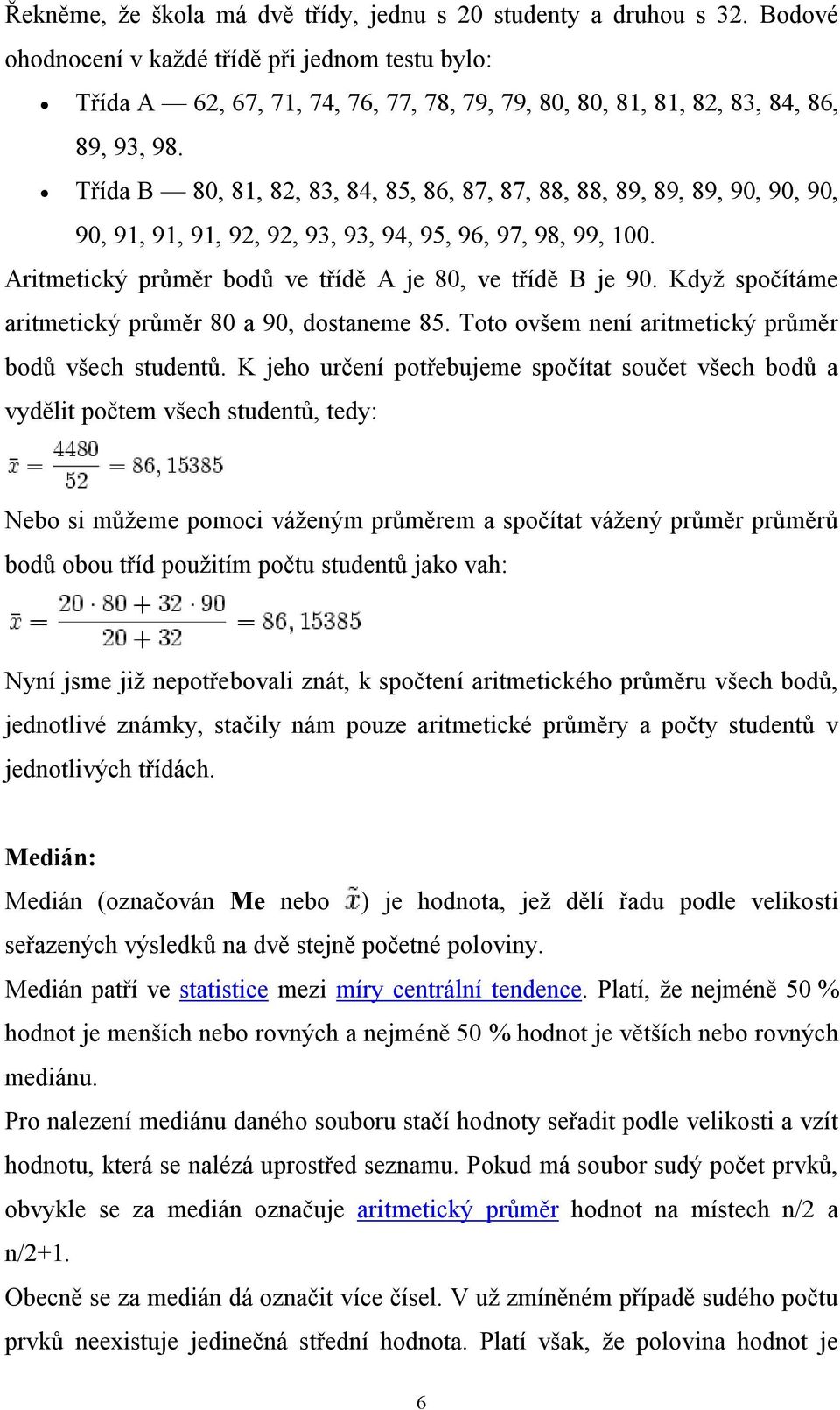 Třída B 80, 81, 82, 83, 84, 85, 86, 87, 87, 88, 88, 89, 89, 89, 90, 90, 90, 90, 91, 91, 91, 92, 92, 93, 93, 94, 95, 96, 97, 98, 99, 100. Aritmetický průměr bodů ve třídě A je 80, ve třídě B je 90.