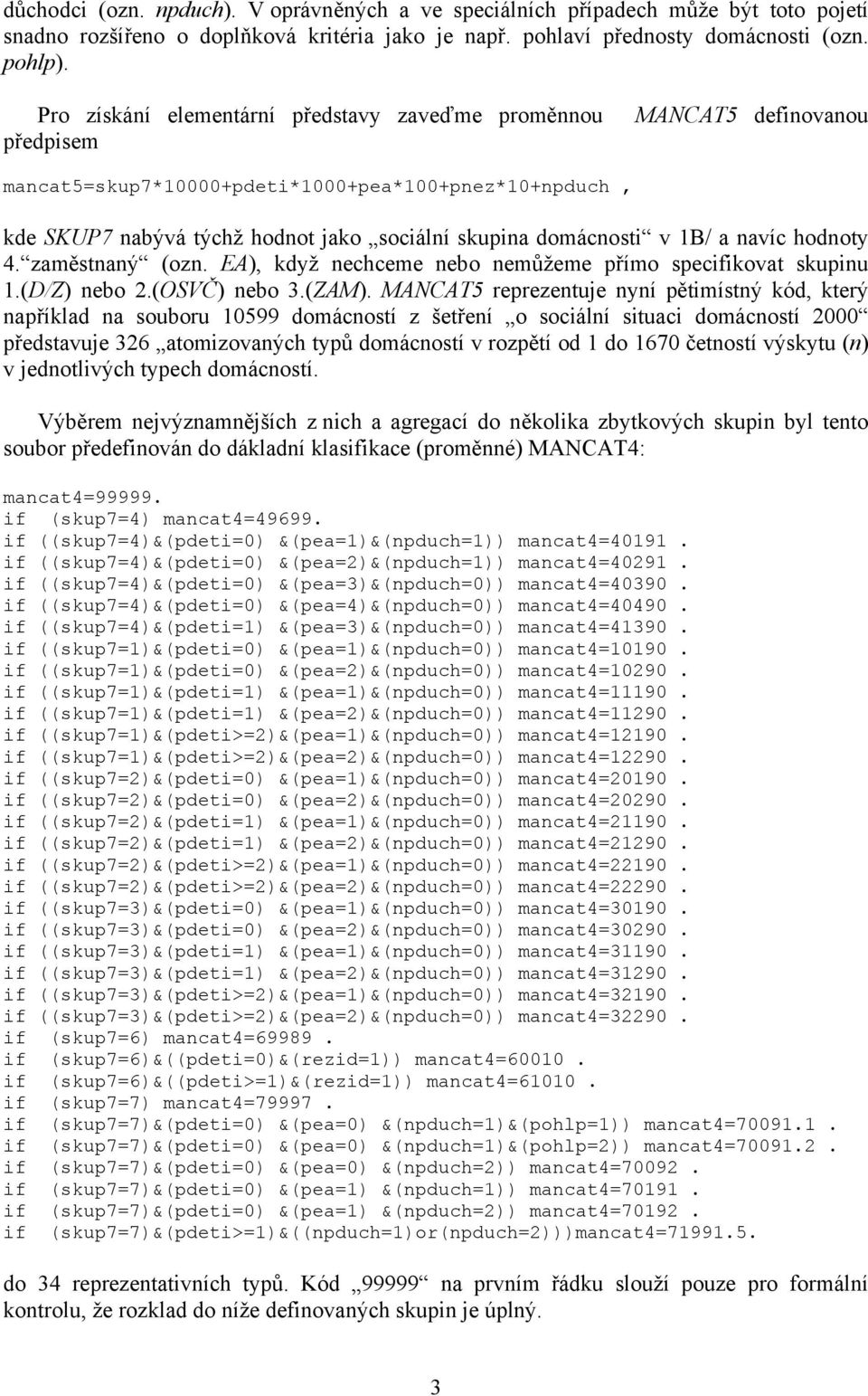 v 1B/ a navíc hodnoty 4. zaměstnaný (ozn. EA), když nechceme nebo nemůžeme přímo specifikovat skupinu 1.(D/Z) nebo 2.(OSVČ) nebo 3.(ZAM).