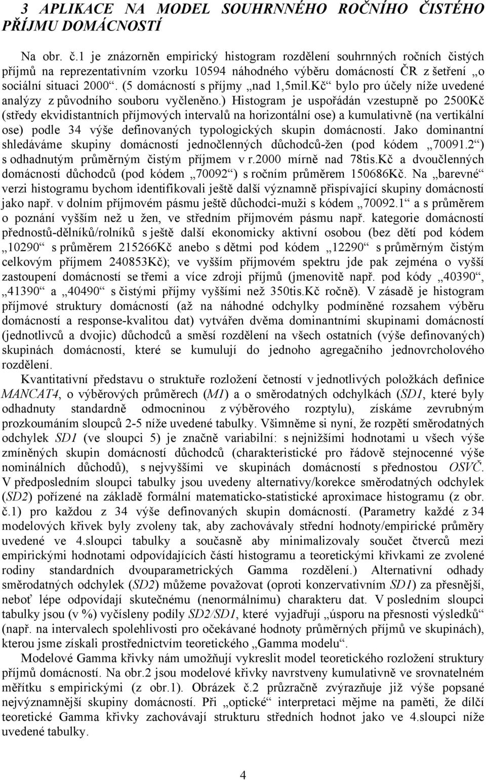 (5 domácností s příjmy nad 1,5mil.Kč bylo pro účely níže uvedené analýzy z původního souboru vyčleněno.