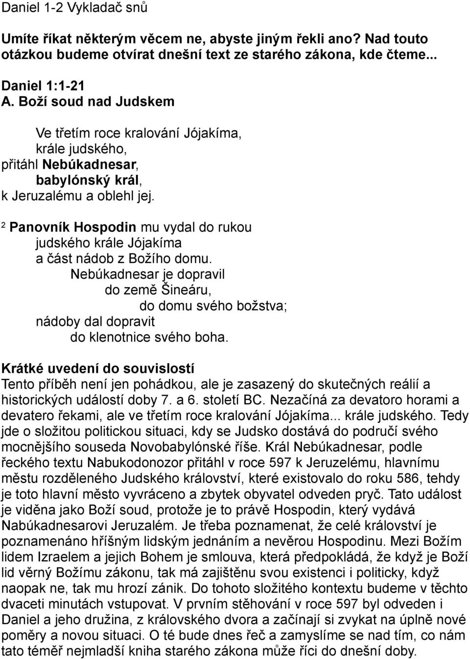 2 Panovník Hospodin mu vydal do rukou judského krále Jójakíma a část nádob z Božího domu. Nebúkadnesar je dopravil do země Šineáru, do domu svého božstva; nádoby dal dopravit do klenotnice svého boha.