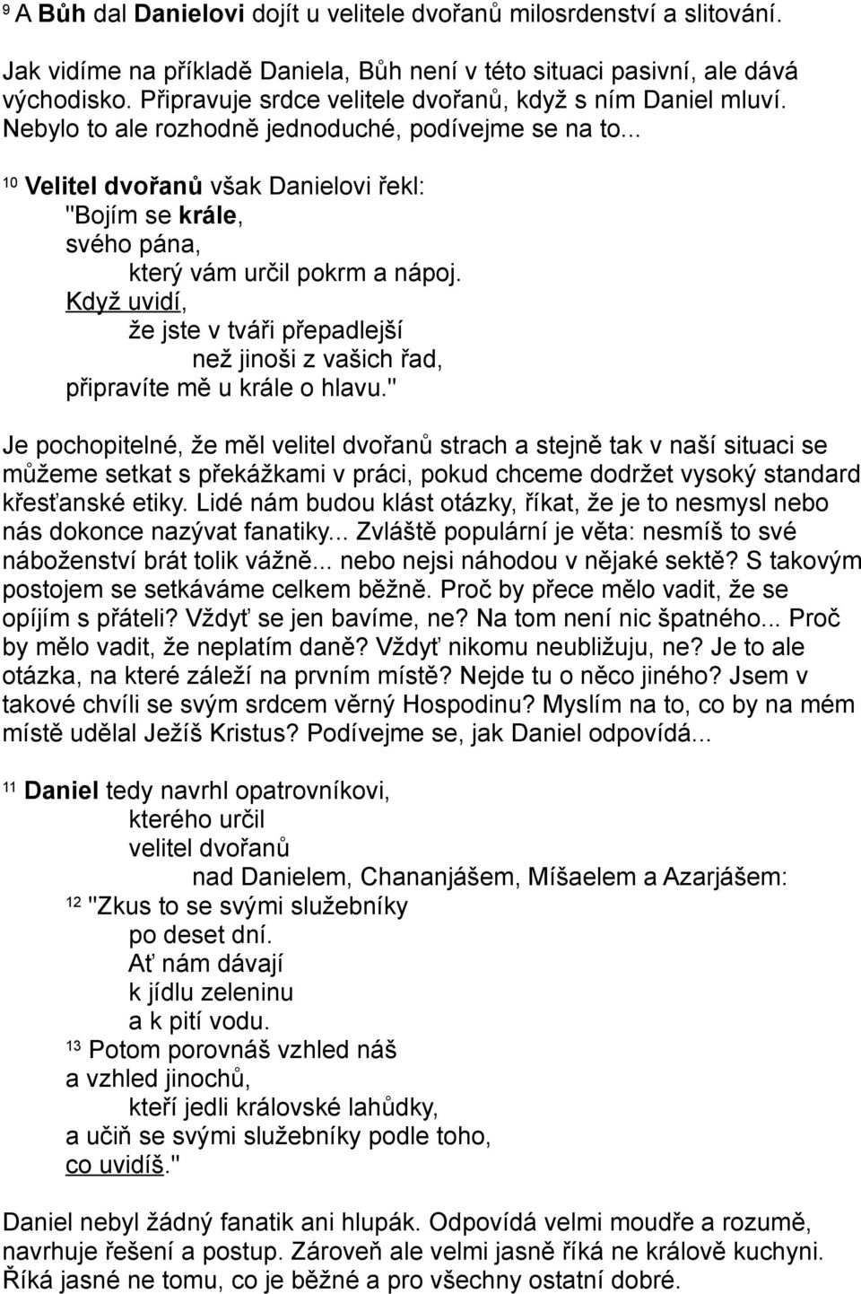 .. 10 Velitel dvořanů však Danielovi řekl: "Bojím se krále, svého pána, který vám určil pokrm a nápoj. Když uvidí, že jste v tváři přepadlejší než jinoši z vašich řad, připravíte mě u krále o hlavu.