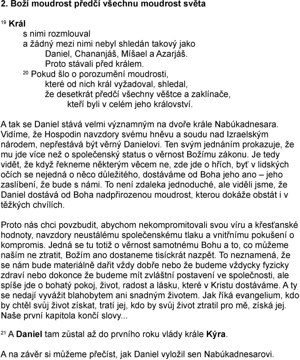 A tak se Daniel stává velmi významným na dvoře krále Nabúkadnesara. Vidíme, že Hospodin navzdory svému hněvu a soudu nad Izraelským národem, nepřestává být věrný Danielovi.