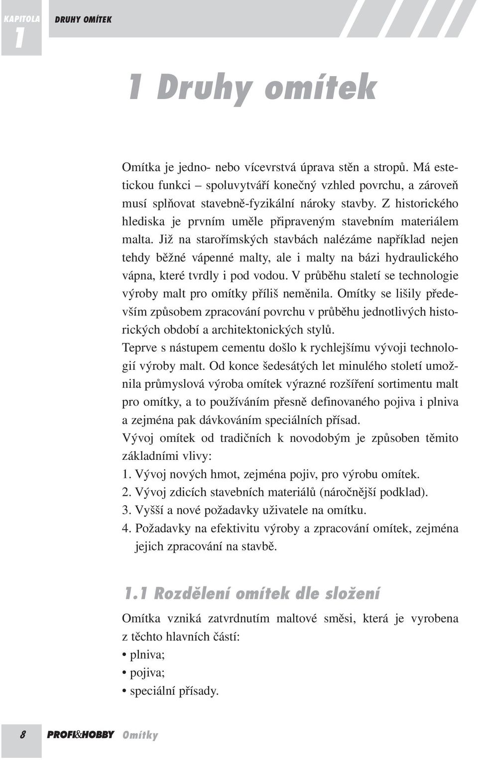 Již na starořímských stavbách nalézáme například nejen tehdy běžné vápenné malty, ale i malty na bázi hydraulického vápna, které tvrdly i pod vodou.