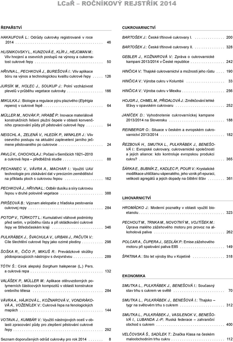 : Vliv aplikace bóru na výnos a technologickou kvalitu cukrové řepy...... 126 Jursík M., Holec J., Soukup J.: Polní vzcházivost plevelů v průběhu vegetace cukrovky................. 166 Mikulka J.
