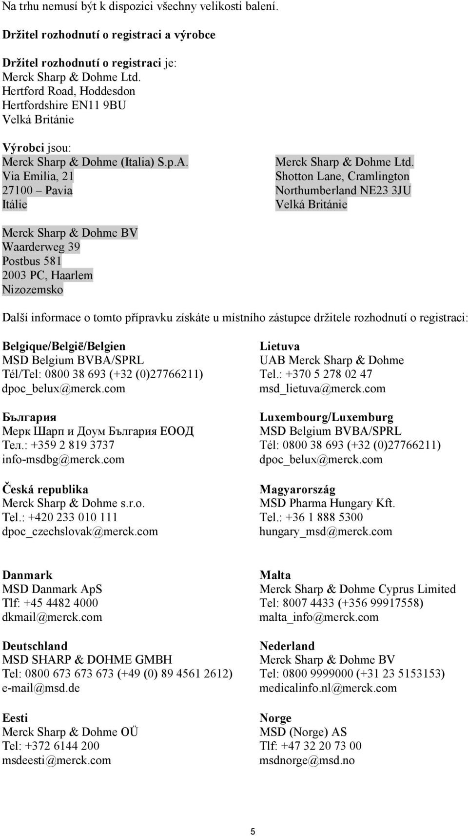 Shotton Lane, Cramlington Northumberland NE23 3JU Velká Británie Merck Sharp & Dohme BV Waarderweg 39 Postbus 581 2003 PC, Haarlem Nizozemsko Další informace o tomto přípravku získáte u místního