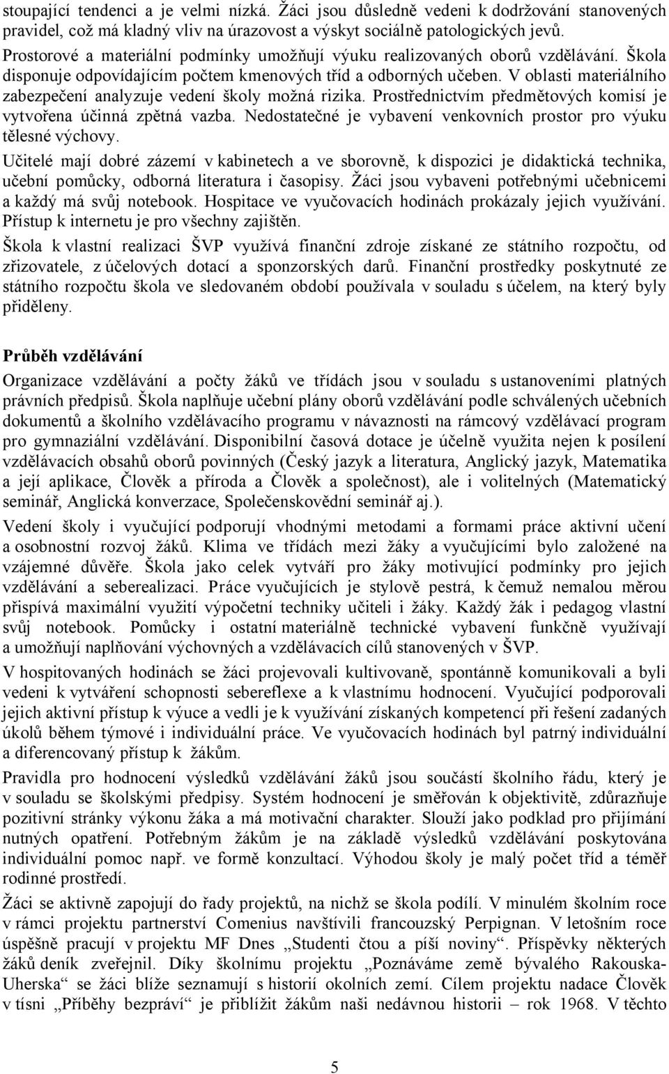 V oblasti materiálního zabezpečení analyzuje vedení školy možná rizika. Prostřednictvím předmětových komisí je vytvořena účinná zpětná vazba.