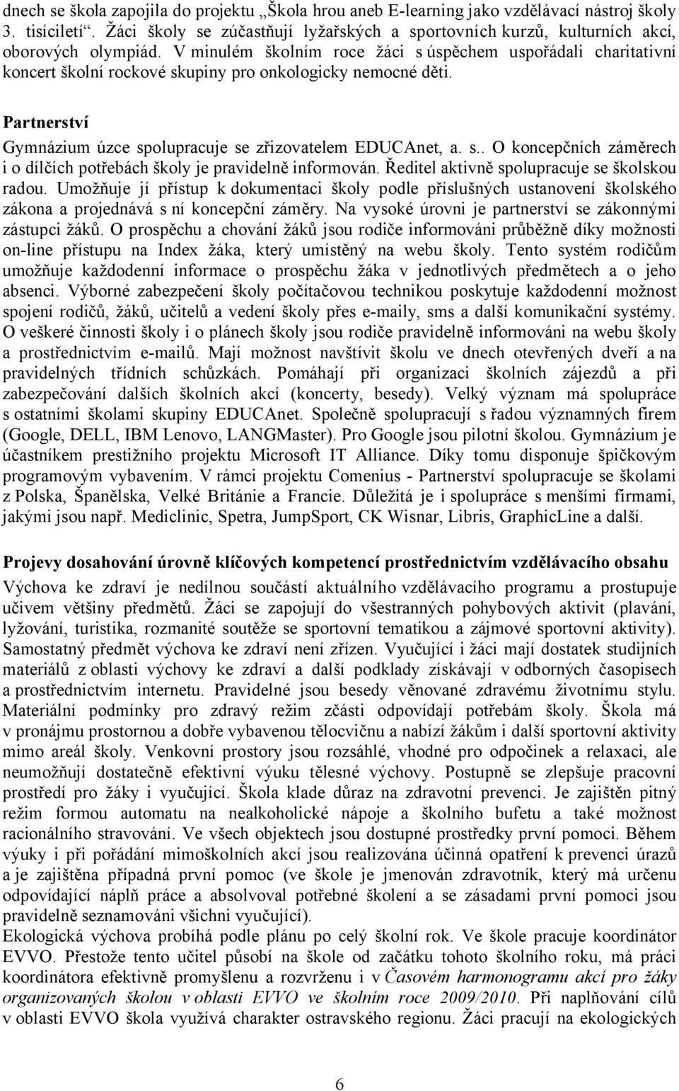 V minulém školním roce žáci s úspěchem uspořádali charitativní koncert školní rockové skupiny pro onkologicky nemocné děti. Partnerství Gymnázium úzce spolupracuje se zřizovatelem EDUCAnet, a. s.. O koncepčních záměrech i o dílčích potřebách školy je pravidelně informován.