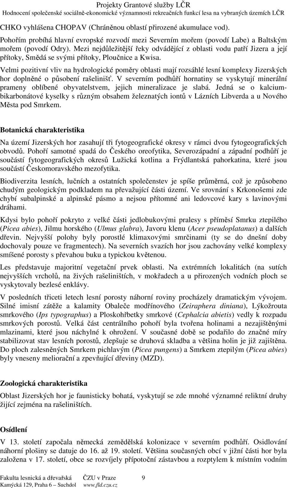 Velmi pozitivní vliv na hydrologické poměry oblasti mají rozsáhlé lesní komplexy Jizerských hor doplněné o působení rašelinišť.