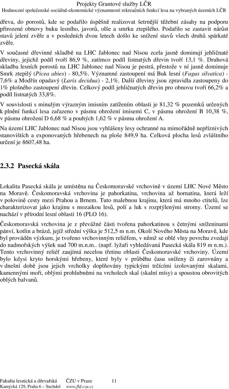 V současné dřevinné skladbě na LHC Jablonec nad Nisou zcela jasně dominují jehličnaté dřeviny, jejichž podíl tvoří 86,9 %, zatímco podíl listnatých dřevin tvoří 13,1 %.