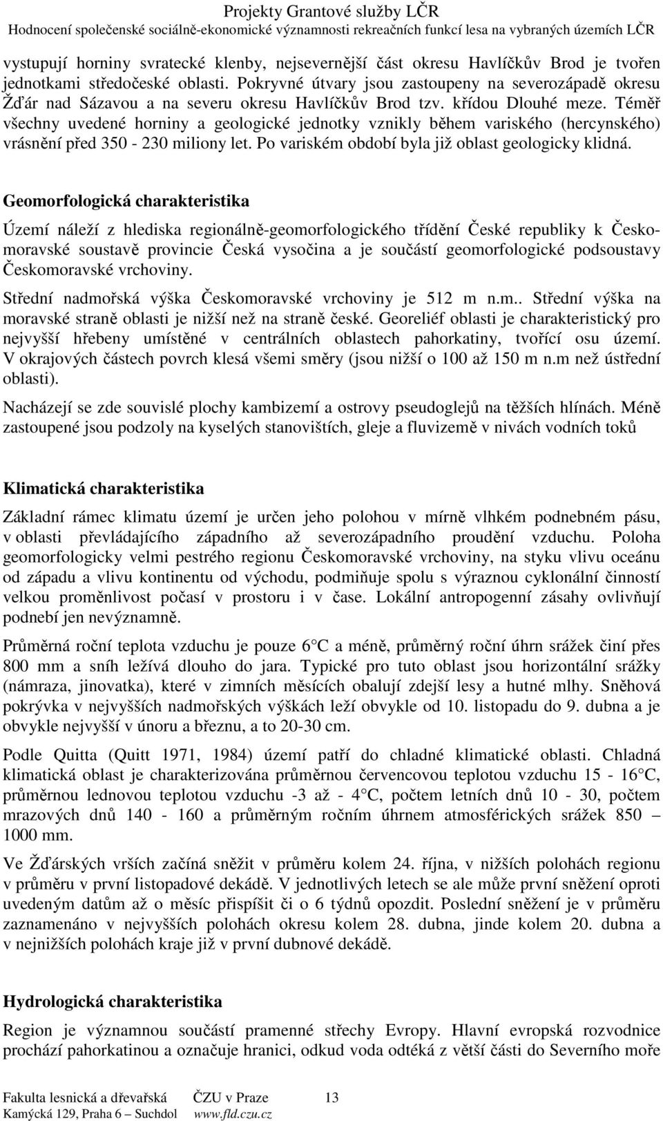 Téměř všechny uvedené horniny a geologické jednotky vznikly během variského (hercynského) vrásnění před 350-230 miliony let. Po variském období byla již oblast geologicky klidná.