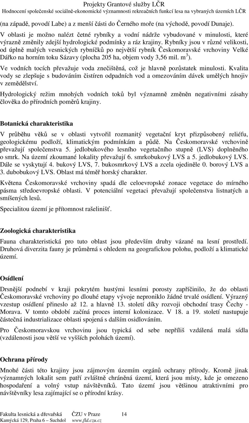 Rybníky jsou v různé velikosti, od úplně malých vesnických rybníčků po největší rybník Českomoravské vrchoviny Velké Dářko na horním toku Sázavy (plocha 205 ha, objem vody 3,56 mil. m 3 ).