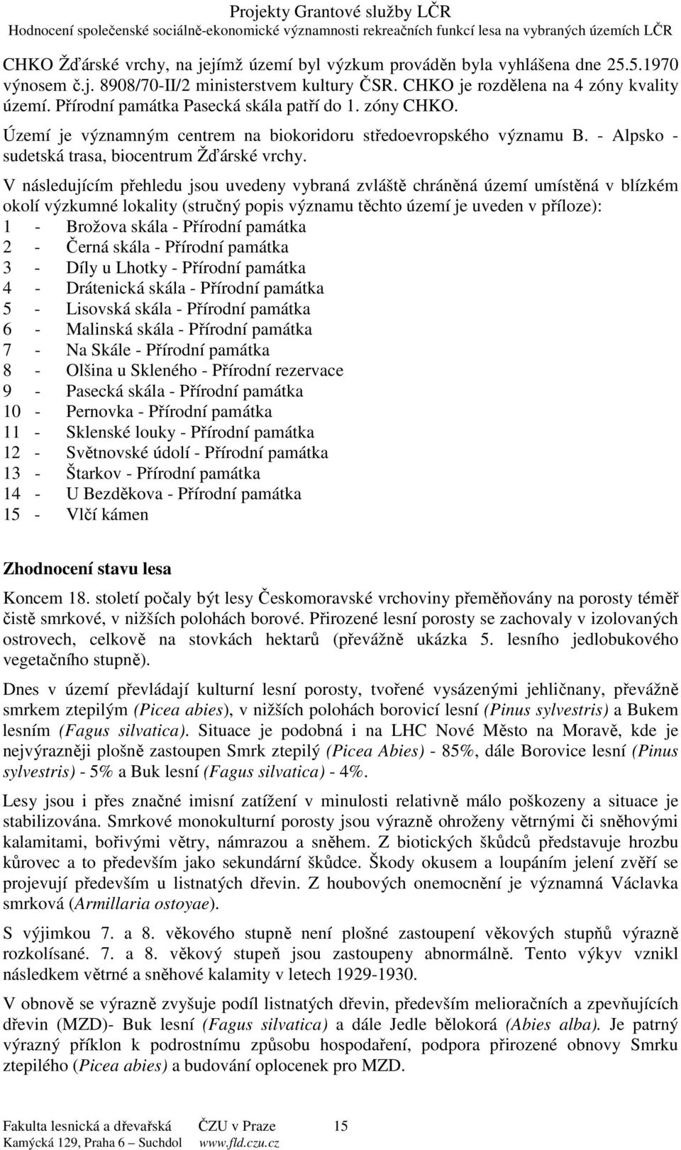 V následujícím přehledu jsou uvedeny vybraná zvláště chráněná území umístěná v blízkém okolí výzkumné lokality (stručný popis významu těchto území je uveden v příloze): 1 - Brožova skála - Přírodní