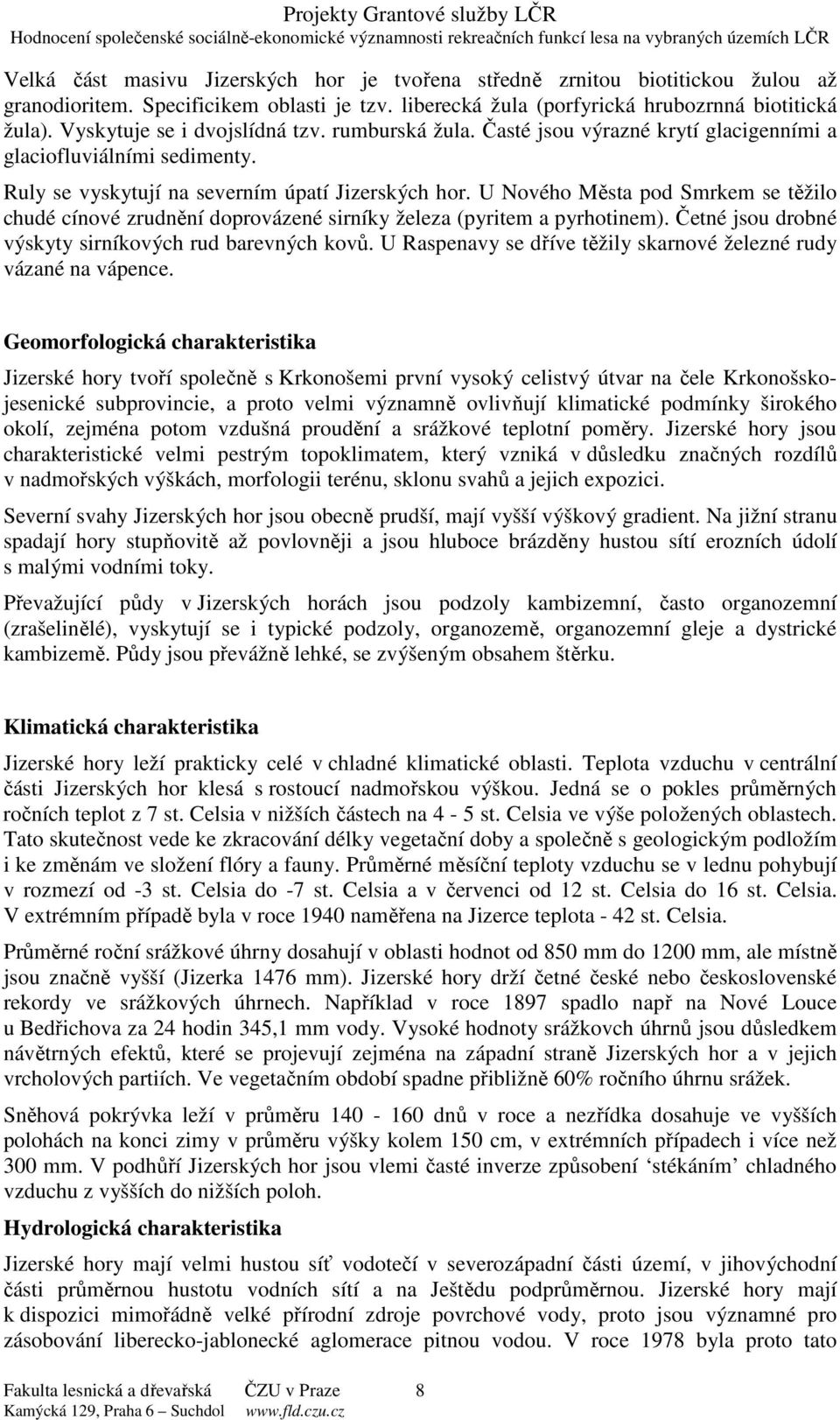 U Nového Města pod Smrkem se těžilo chudé cínové zrudnění doprovázené sirníky železa (pyritem a pyrhotinem). Četné jsou drobné výskyty sirníkových rud barevných kovů.