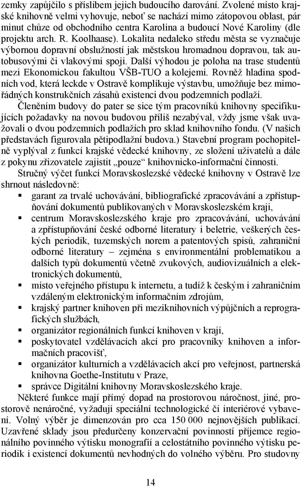 Lokalita nedaleko středu města se vyznačuje výbornou dopravní obslužností jak městskou hromadnou dopravou, tak autobusovými či vlakovými spoji.