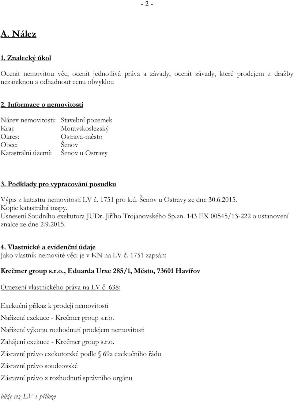 Podklady pro vypracování posudku Výpis z katastru nemovitostí LV č. 1751 pro k.ú. Šenov u Ostravy ze dne 30.6.2015. Kopie katastrální mapy. Usnesení Soudního exekutora JUDr. Jiřího Trojanovského Sp.