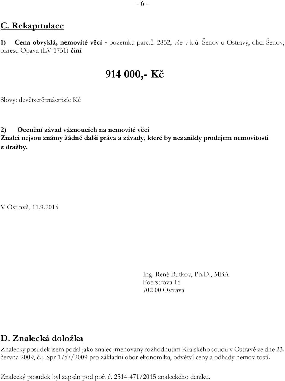 další práva a závady, které by nezanikly prodejem nemovitosti z dražby. V Ostravě, 11.9.2015 Ing. René Butkov, Ph.D., MBA Foerstrova 18 702 00 Ostrava D.