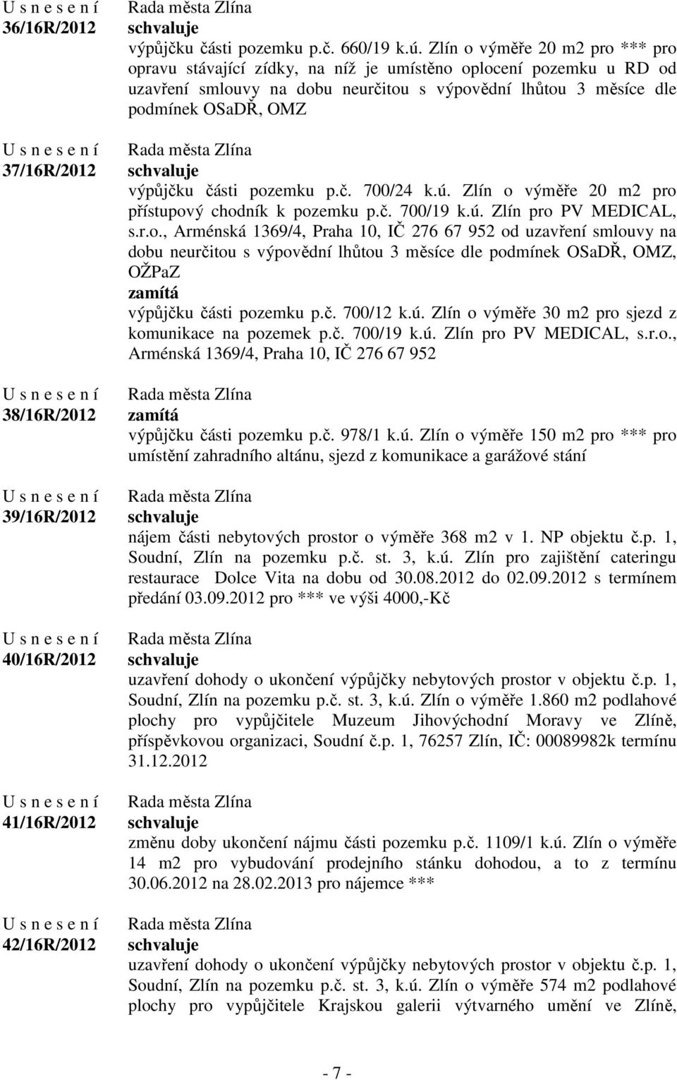 části pozemku p.č. 700/24 k.ú. Zlín o výměře 20 m2 pro přístupový chodník k pozemku p.č. 700/19 k.ú. Zlín pro PV MEDICAL, s.r.o., Arménská 1369/4, Praha 10, IČ 276 67 952 od uzavření smlouvy na dobu neurčitou s výpovědní lhůtou 3 měsíce dle podmínek OSaDŘ, OMZ, OŽPaZ zamítá výpůjčku části pozemku p.