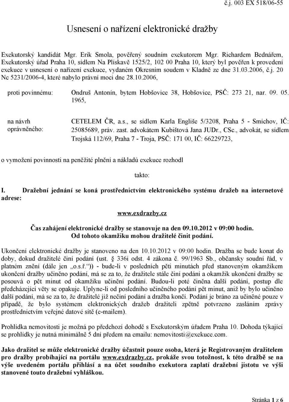 31.03.2006, č.j. 20 Nc 5231/2006-4, které nabylo právní moci dne 28.10.2006, proti povinnému: Ondruš Antonín, bytem Hobšovice 38, Hobšovice, PSČ: 273 21, nar. 09. 05.