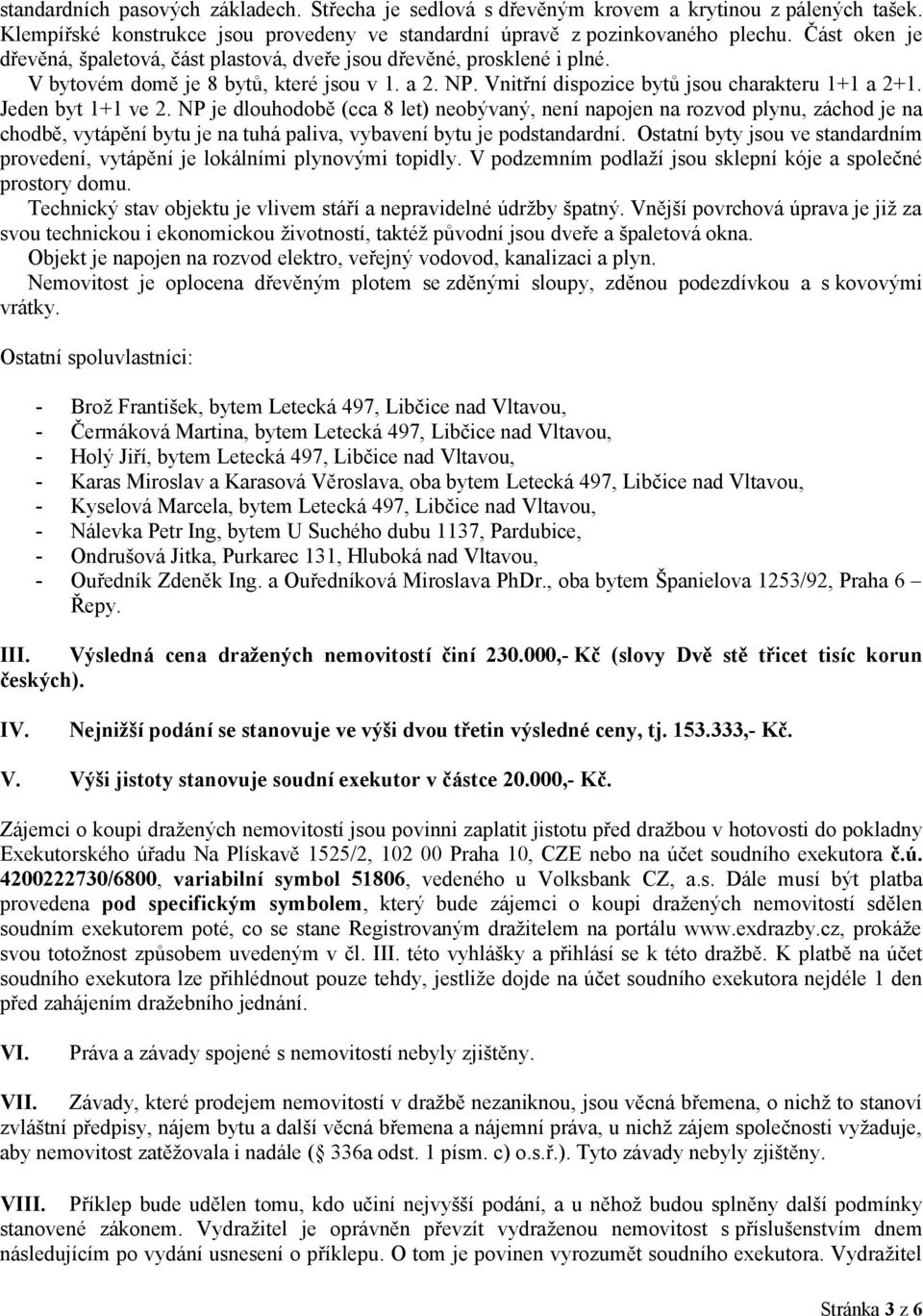 Jeden byt 1+1 ve 2. NP je dlouhodobě (cca 8 let) neobývaný, není napojen na rozvod plynu, záchod je na chodbě, vytápění bytu je na tuhá paliva, vybavení bytu je podstandardní.