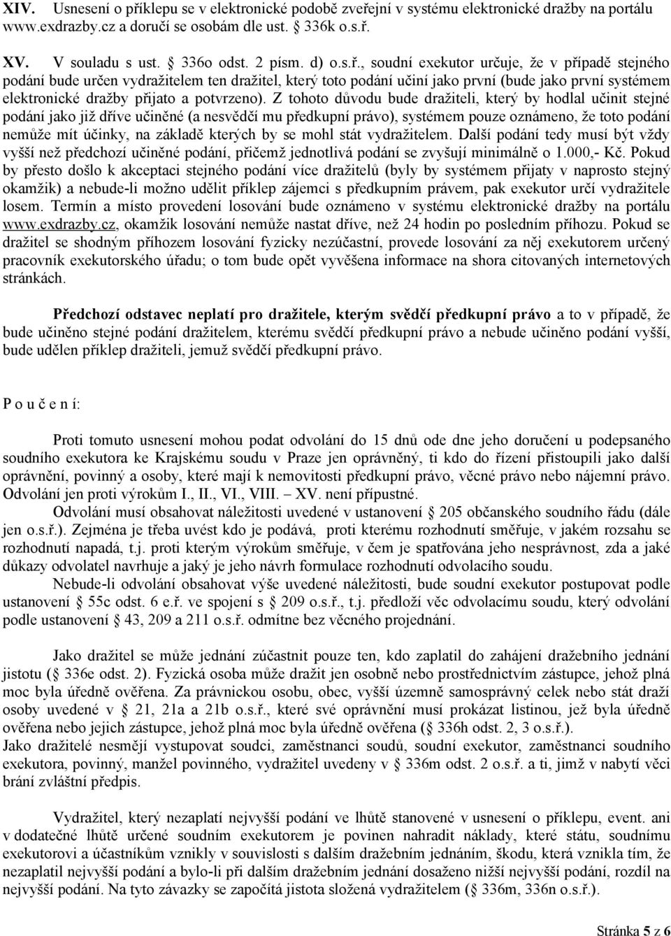 , soudní exekutor určuje, že v případě stejného podání bude určen vydražitelem ten dražitel, který toto podání učiní jako první (bude jako první systémem elektronické dražby přijato a potvrzeno).