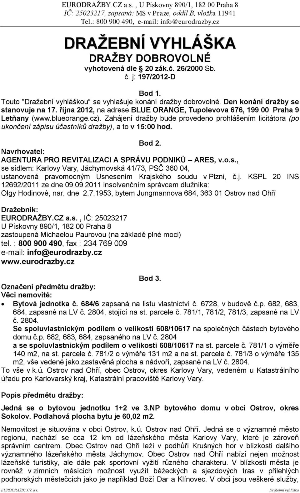 Zahájení dražby bude provedeno prohlášením licitátora (po ukončení zápisu účastníků dražby), a to v 15:00 hod. Bod 2. Navrhovatel: AGENTURA PRO REVITALIZACI A SPRÁVU PODNIKŮ ARES, v.o.s., se sídlem: Karlovy Vary, Jáchymovská 41/73, PSČ 360 04, ustanovená pravomocným Usnesením Krajského soudu v Plzni, č.