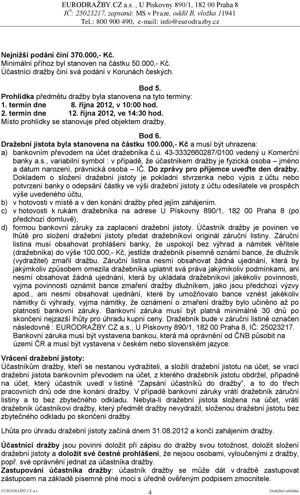 Bod 6. Dražební jistota byla stanovena na částku 100.000,- Kč a musí být uhrazena: a) bankovním převodem na účet dražebníka č.ú. 43-3332660287/0100 vedený u Komerční banky a.s., variabilní symbol : v případě, že účastníkem dražby je fyzická osoba jméno a datum narození, právnická osoba IČ.
