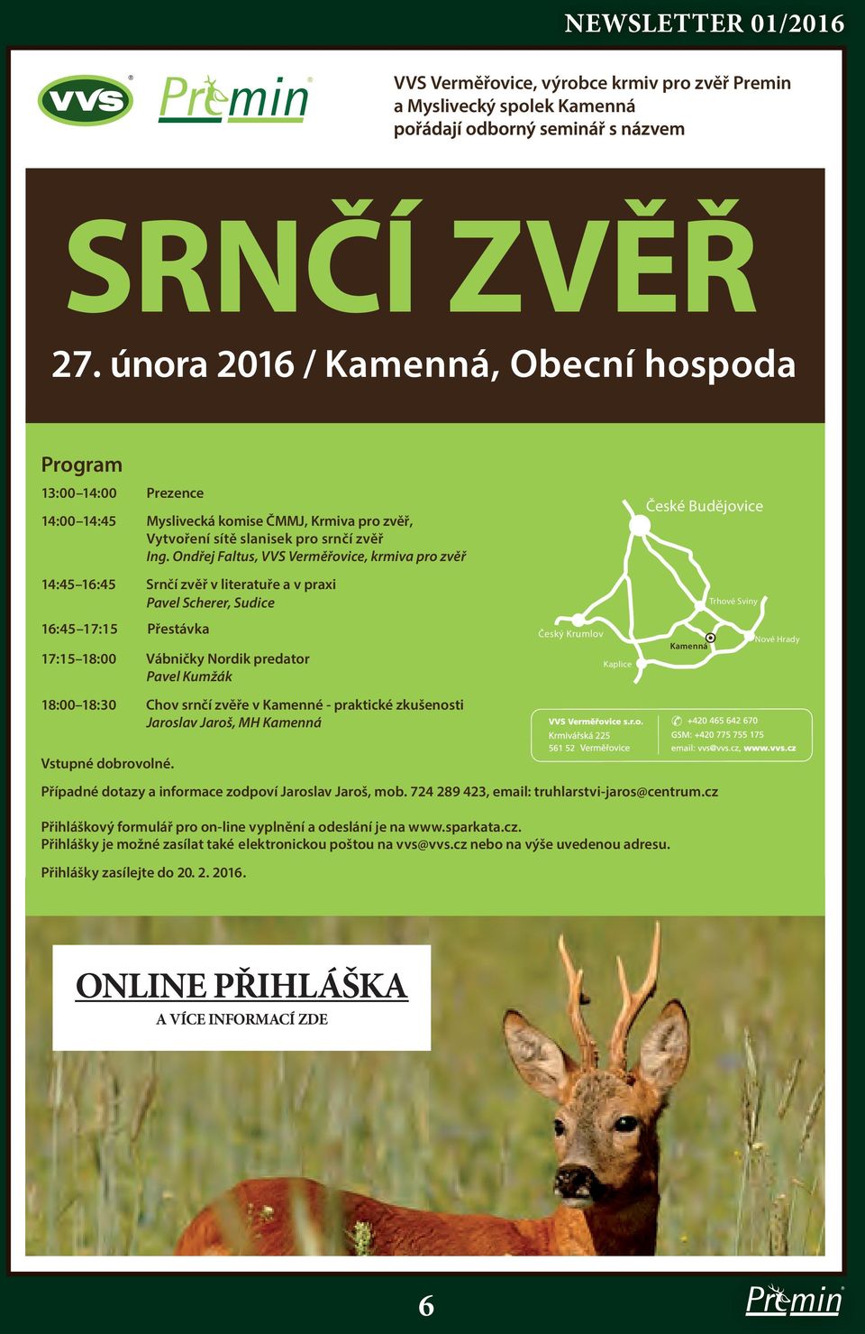 Ondřej Faltus, VVS Verměřovice, krmiva pro zvěř 14:45 16:45 Srnčí zvěř v literatuře a v praxi Pavel Scherer, Sudice 16:45 17:15 Přestávka 17:15 18:00 Vábničky Nordik predator Pavel Kumžák 18:00 18:30