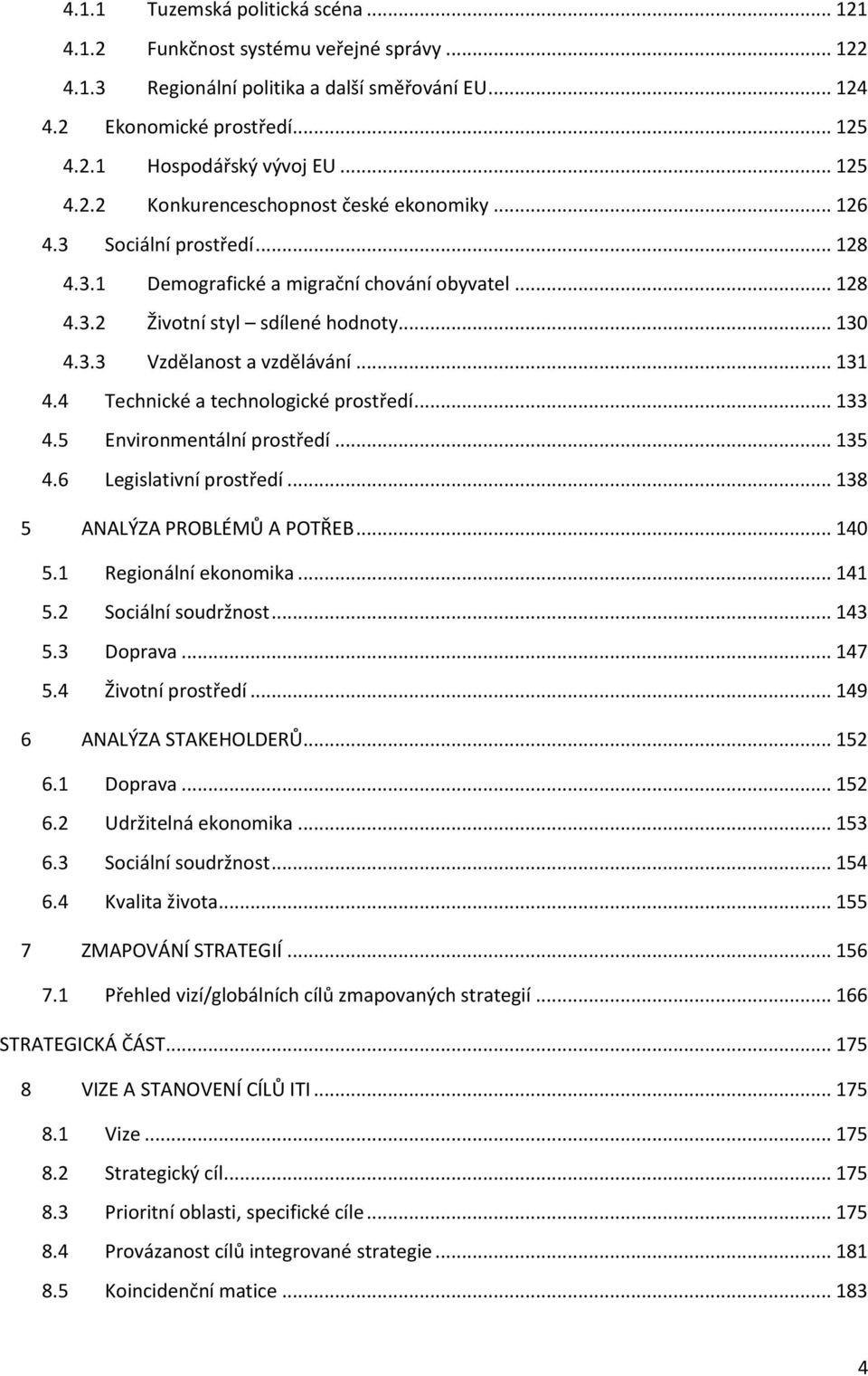 .. 131 4.4 Technické a technologické prostředí... 133 4.5 Environmentální prostředí... 135 4.6 Legislativní prostředí... 138 5 ANALÝZA PROBLÉMŮ A POTŘEB... 140 5.1 Regionální ekonomika... 141 5.