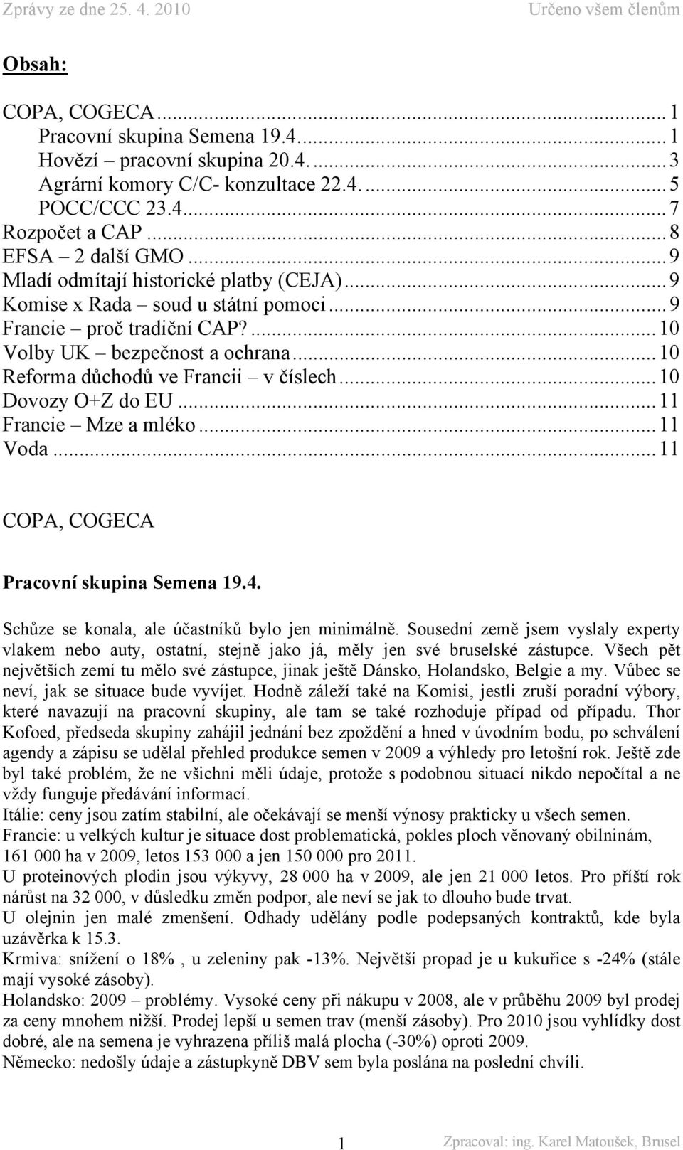 .. 10 Dovozy O+Z do EU... 11 Francie Mze a mléko... 11 Voda... 11 COPA, COGECA Pracovní skupina Semena 19.4. Schůze se konala, ale účastníků bylo jen minimálně.