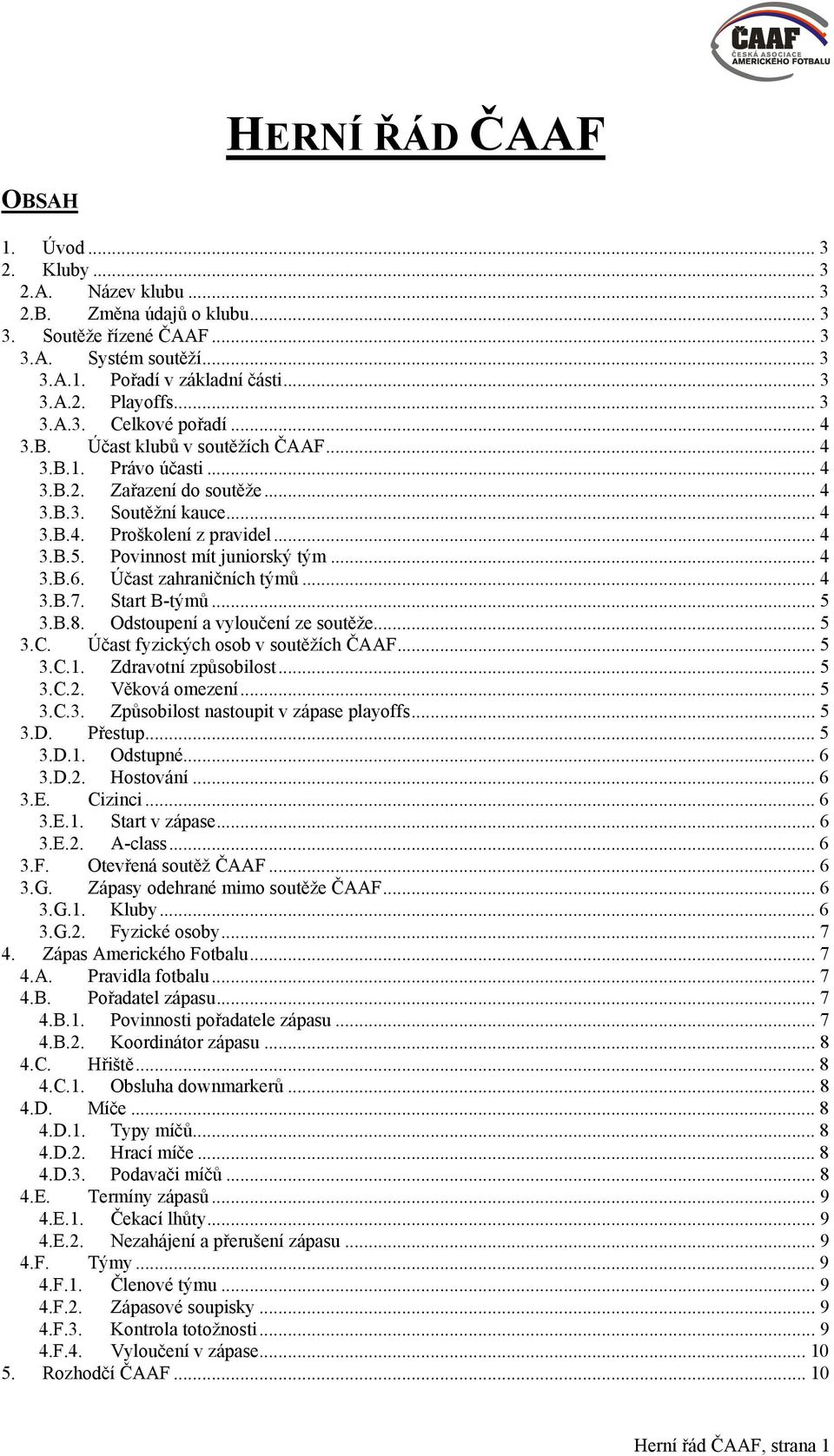 Povinnost mít juniorský tým... 4 3.B.6. Účast zahraničních týmů... 4 3.B.7. Start B-týmů... 5 3.B.8. Odstoupení a vyloučení ze soutěže... 5 3.C. Účast fyzických osob v soutěžích ČAAF... 5 3.C.1.